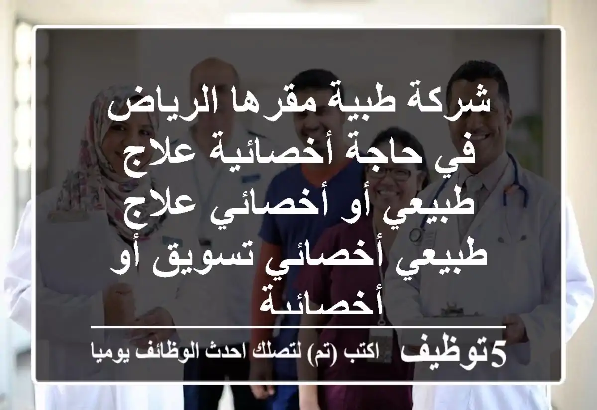 شركة طبية مقرها الرياض في حاجة أخصائية علاج طبيعي أو أخصائي علاج طبيعي أخصائي تسويق أو أخصائية ...