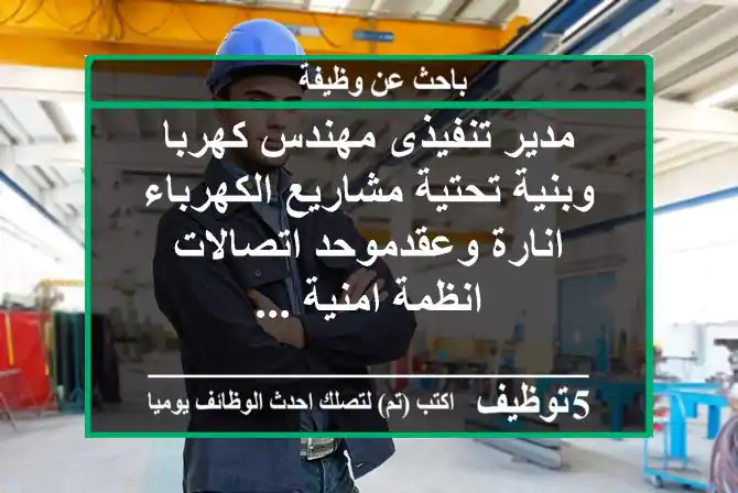 مدير تنفيذى مهندس كهربا وبنية تحتية-مشاريع الكهرباء انارة وعقدموحد-اتصالات -انظمة امنية ...