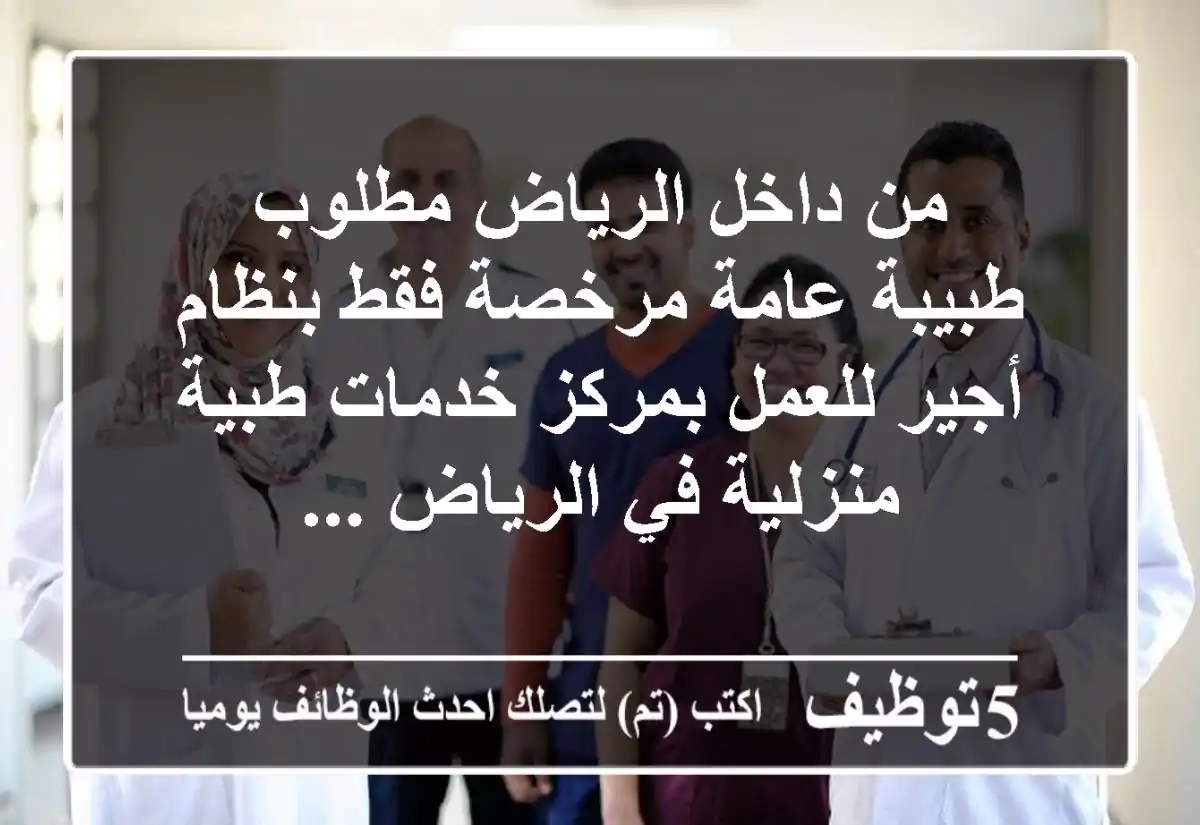 من داخل الرياض مطلوب طبيبة عامة مرخصة فقط بنظام أجير للعمل بمركز خدمات طبية منزلية في الرياض ...