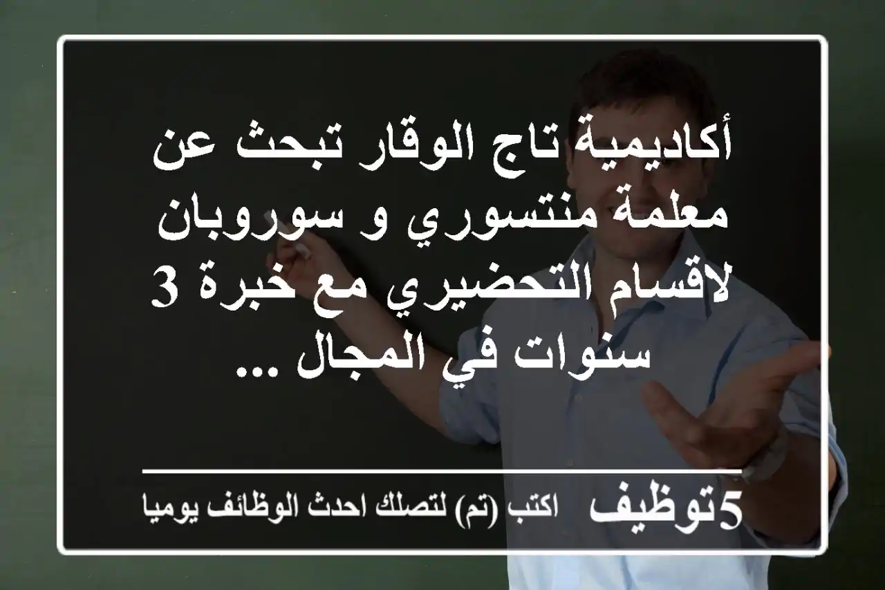 أكاديمية تاج الوقار تبحث عن معلمة منتسوري و سوروبان لاقسام التحضيري مع خبرة 3 سنوات في المجال ...