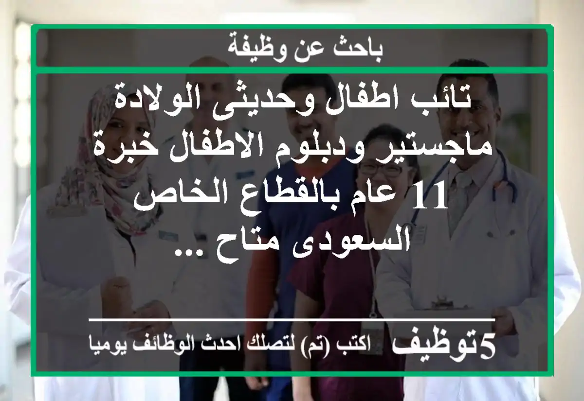 تائب اطفال وحديثى الولادة ماجستير ودبلوم الاطفال خبرة 11 عام بالقطاع الخاص السعودى متاح ...