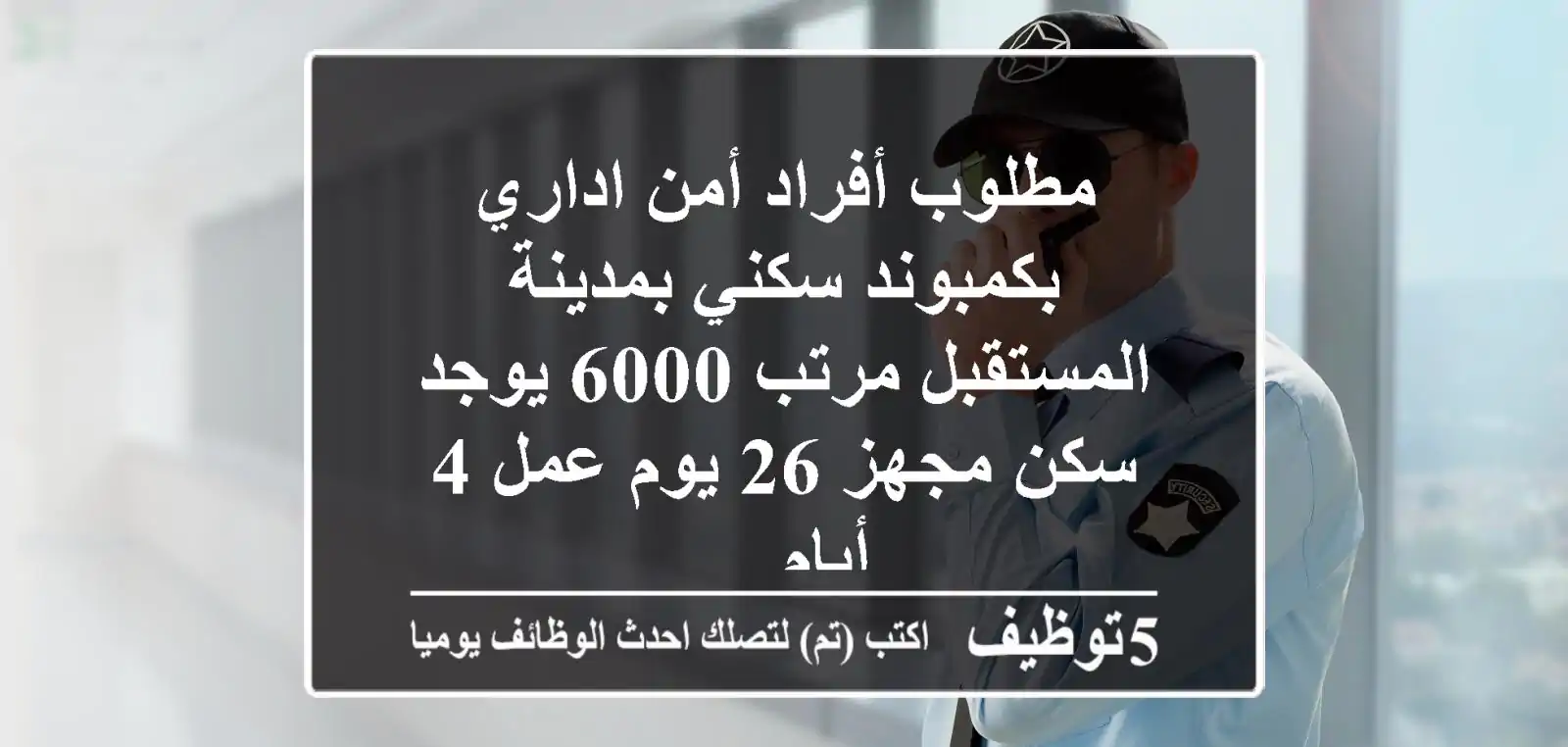 مطلوب أفراد أمن اداري بكمبوند سكني بمدينة المستقبل مرتب 6000 يوجد سكن مجهز 26 يوم عمل 4 أيام ...