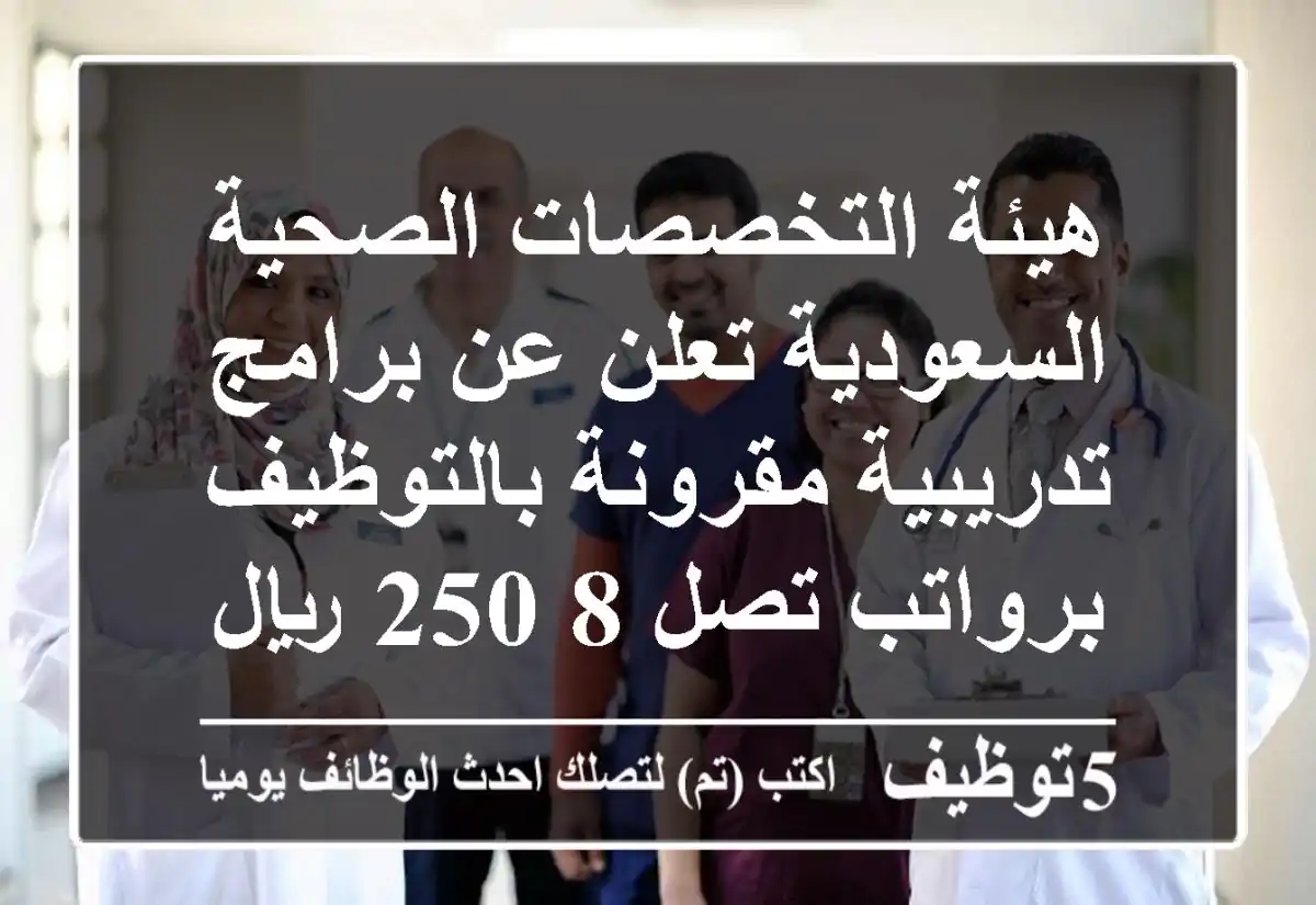 هيئة التخصصات الصحية السعودية تعلن عن برامج تدريبية مقرونة بالتوظيف برواتب تصل 8,250 ريال