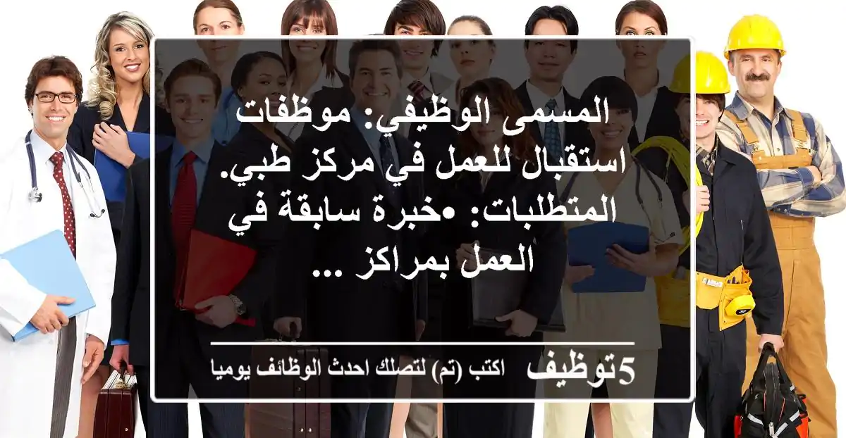 المسمى الوظيفي: موظفات استقبال للعمل في مركز طبي. المتطلبات: 	•	خبرة سابقة في العمل بمراكز ...