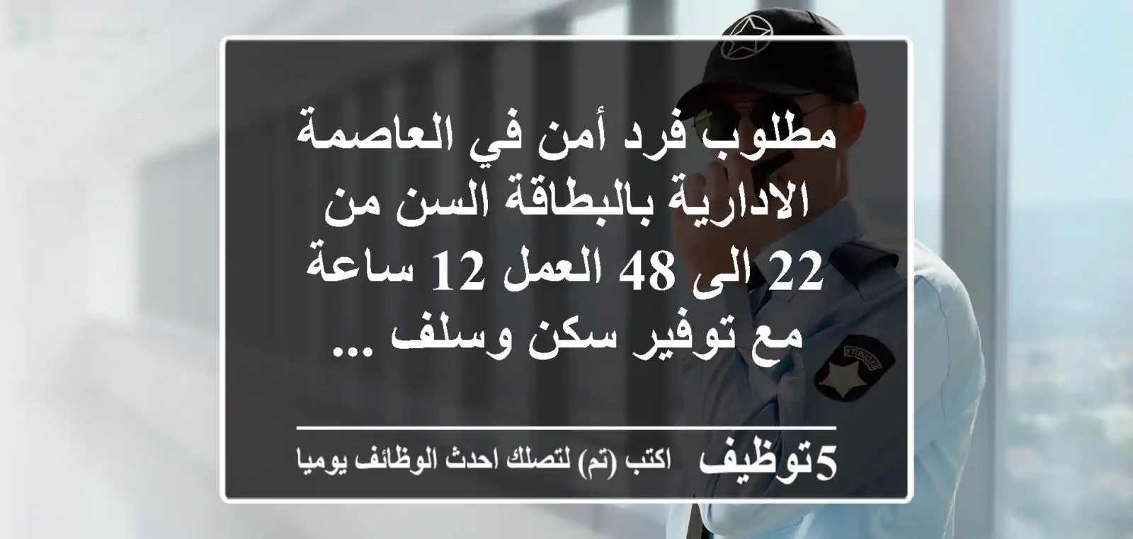 مطلوب فرد أمن في العاصمة الادارية بالبطاقة السن من 22 الى 48 العمل 12 ساعة مع توفير سكن وسلف ...