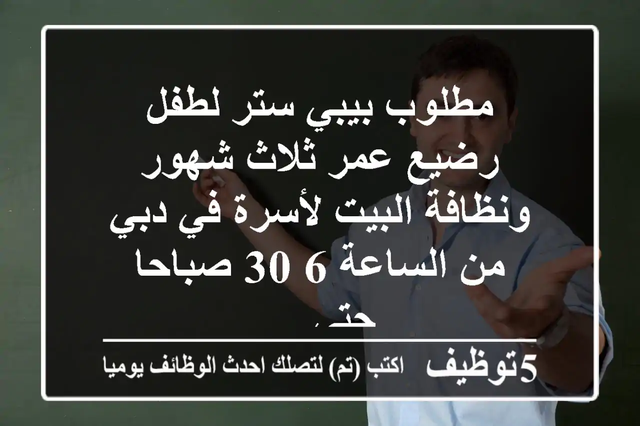 مطلوب بيبي ستر لطفل رضيع عمر ثلاث شهور ونظافة البيت لأسرة في دبي من الساعة 6 30 صباحا حتى ...