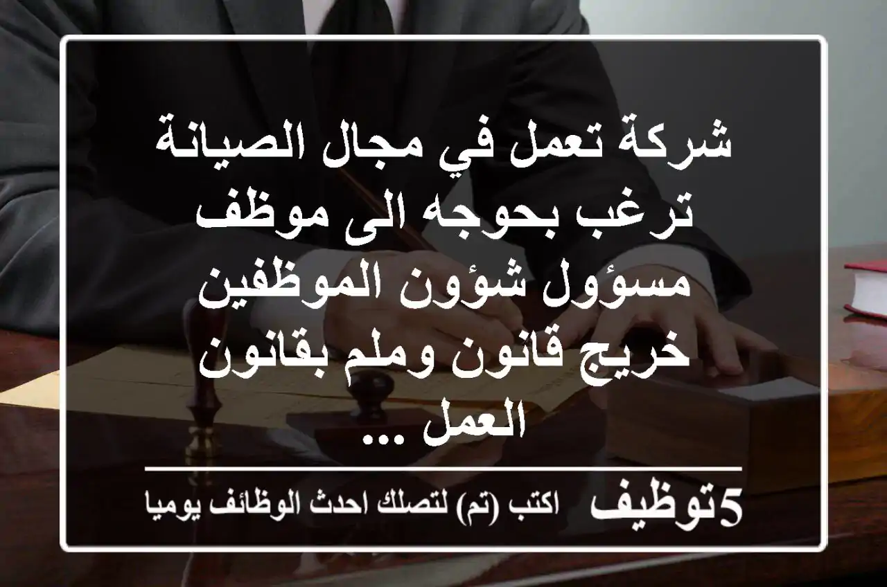 شركة تعمل في مجال الصيانة ترغب بحوجه الى موظف مسؤول شؤون الموظفين خريج قانون وملم بقانون العمل ...