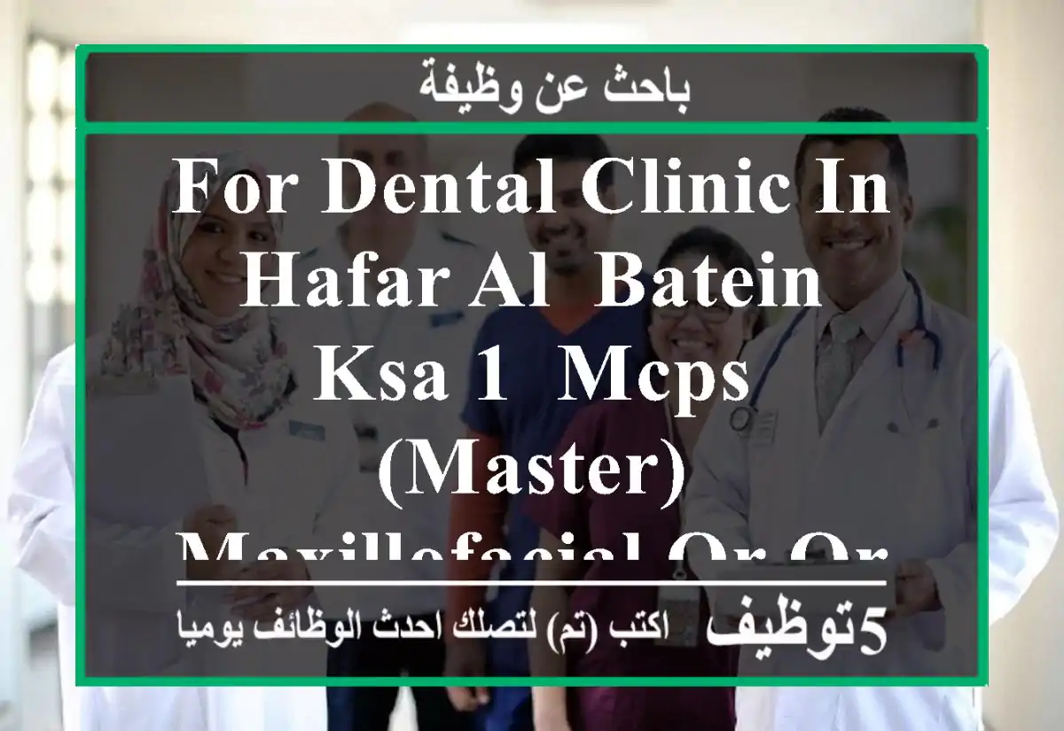 for dental clinic in hafar al- batein -ksa 1- mcps (master) maxillofacial or oral surgery ...