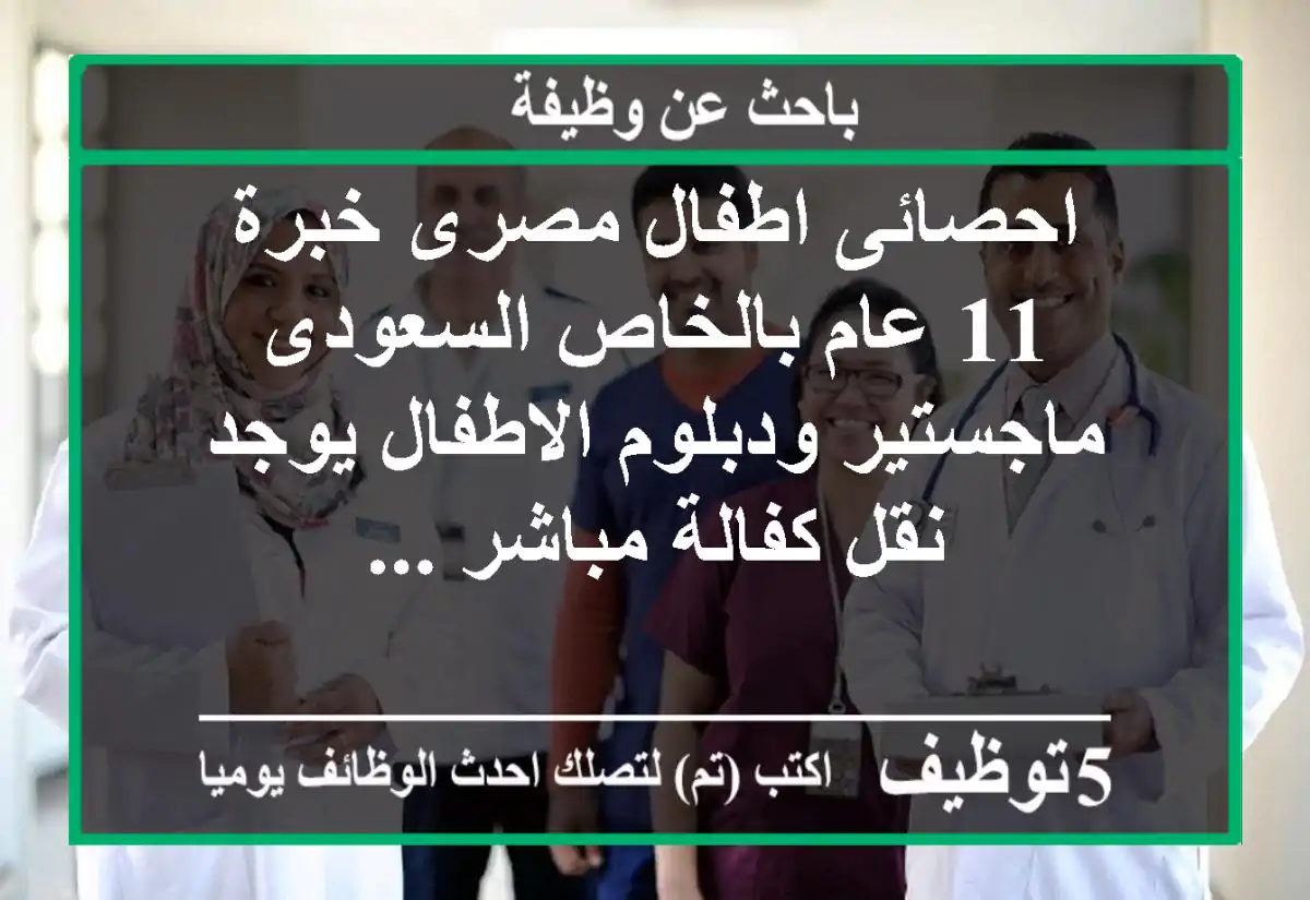 احصائى اطفال مصرى خبرة 11 عام بالخاص السعودى ماجستير ودبلوم الاطفال يوجد نقل كفالة مباشر ...