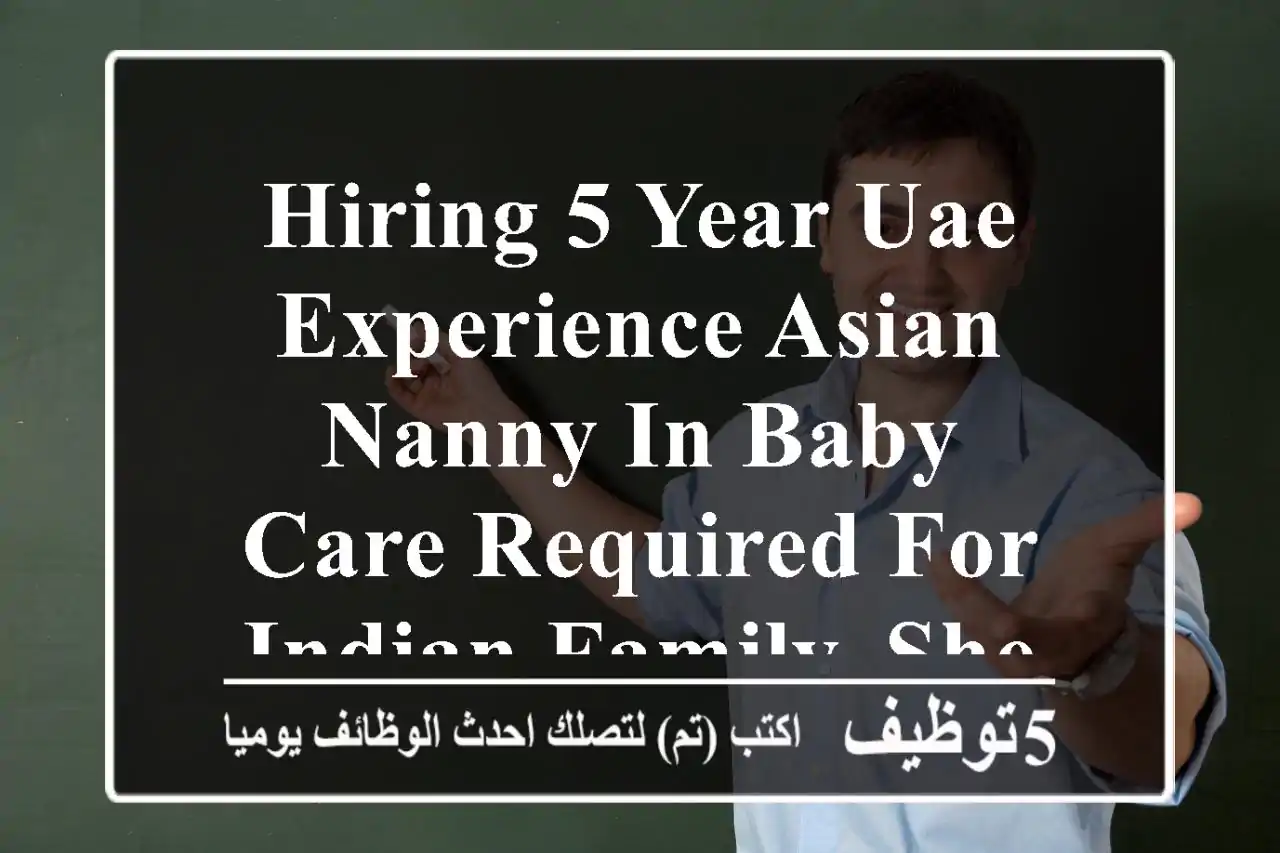 hiring 5 year uae experience asian nanny in baby care required for indian family. she must ...