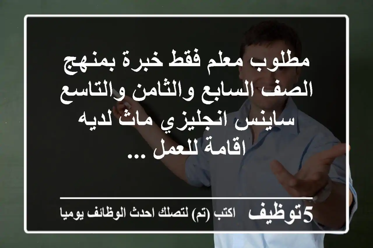 مطلوب معلم فقط خبرة بمنهج الصف السابع والثامن والتاسع ساينس انجليزي ماث لديه اقامة للعمل ...