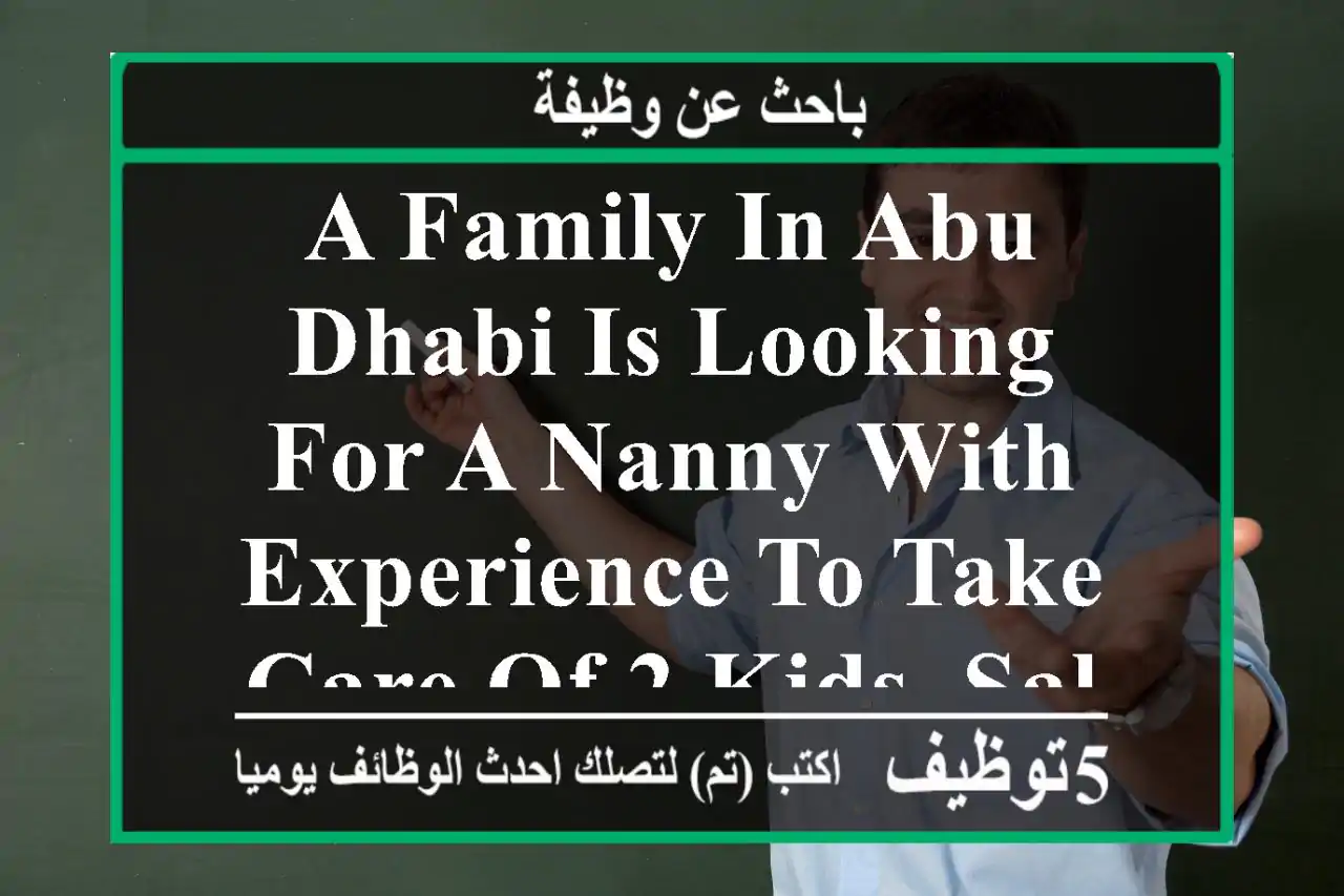 a family in abu dhabi is looking for a nanny with experience to take care of 2 kids, salary ...