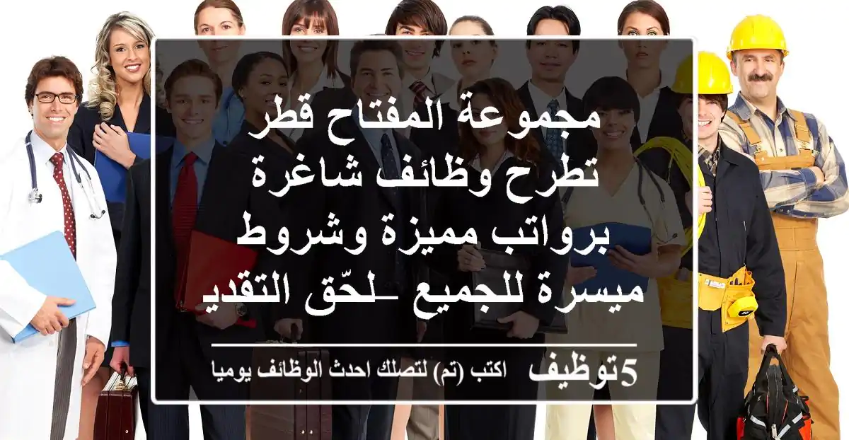 مجموعة المفتاح قطر تطرح وظائف شاغرة برواتب مميزة وشروط ميسرة للجميع – لحّق التقديم الآن