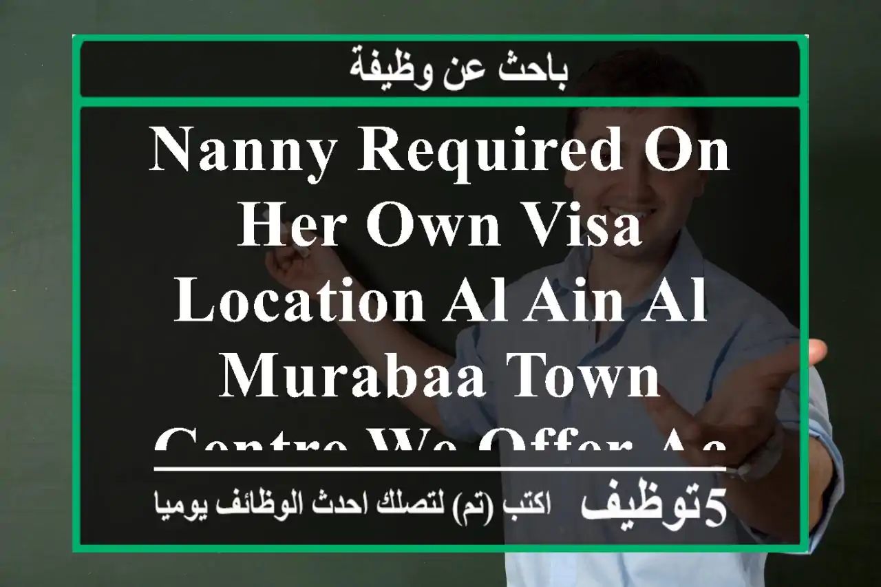 nanny required on her own visa, location al ain al murabaa town centre we offer accommodation ...