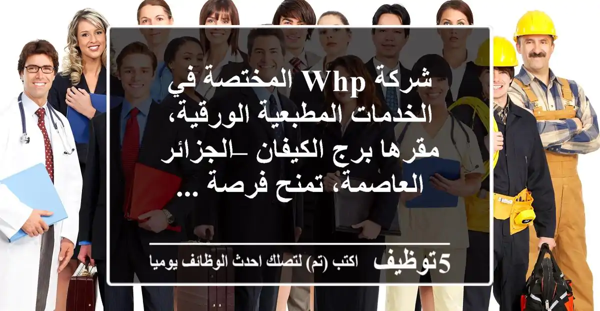 شركة whp المختصة في الخدمات المطبعية الورقية، مقرها برج الكيفان – الجزائر العاصمة، تمنح فرصة ...