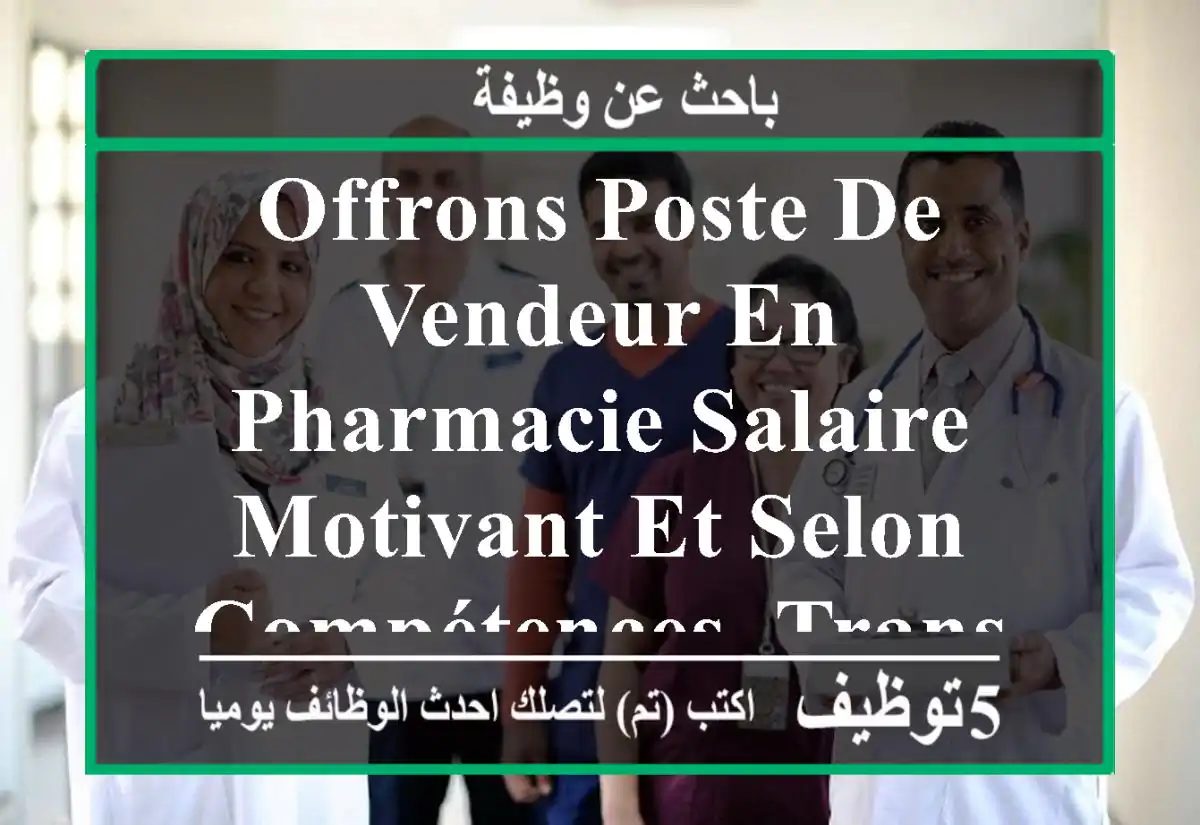 offrons poste de vendeur en pharmacie salaire motivant et selon compétences, transmettre cv ...