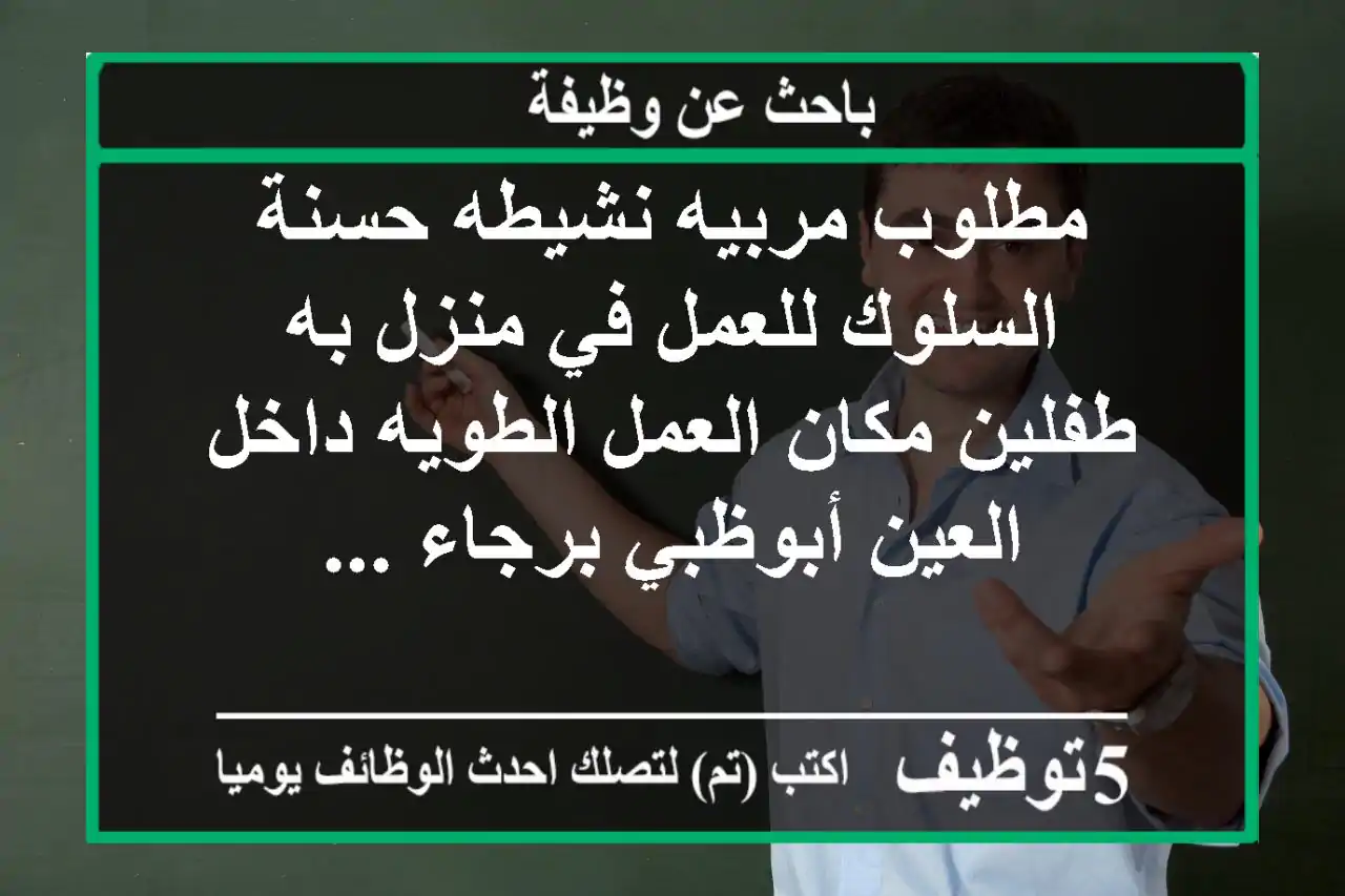 مطلوب مربيه نشيطه حسنة السلوك للعمل في منزل به طفلين مكان العمل الطويه داخل العين أبوظبي برجاء ...