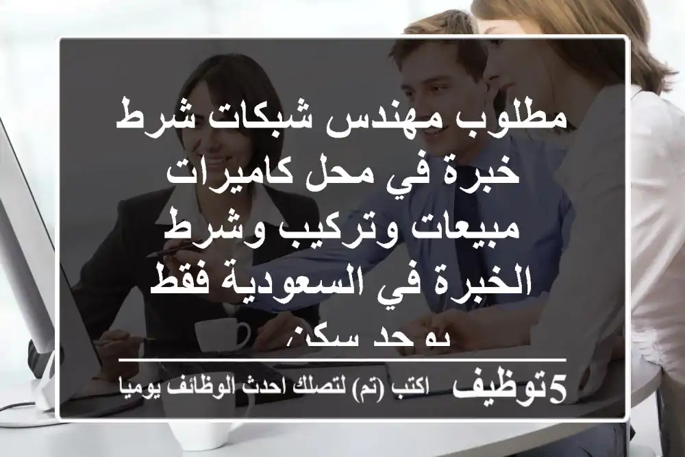 مطلوب مهندس شبكات شرط خبرة في محل كاميرات مبيعات وتركيب وشرط الخبرة في السعودية فقط يوجد سكن ...