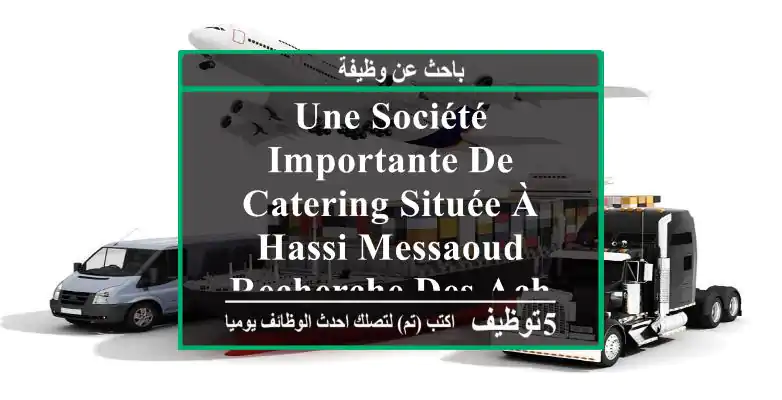 une société importante de catering située à hassi messaoud recherche des acheteurs principaux ...