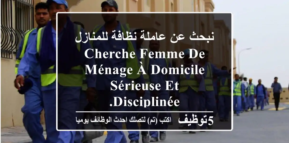 نبحث عن عاملة نظافة للمنازل cherche femme de ménage à domicile sérieuse et disciplinée.