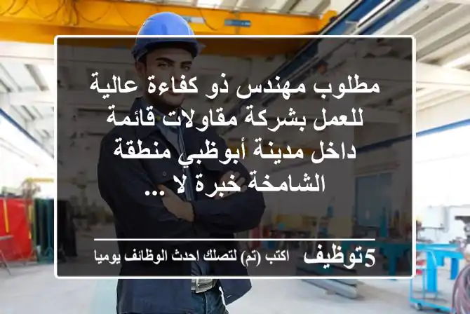 مطلوب مهندس ذو كفاءة عالية للعمل بشركة مقاولات قائمة داخل مدينة أبوظبي منطقة الشامخة خبرة لا ...