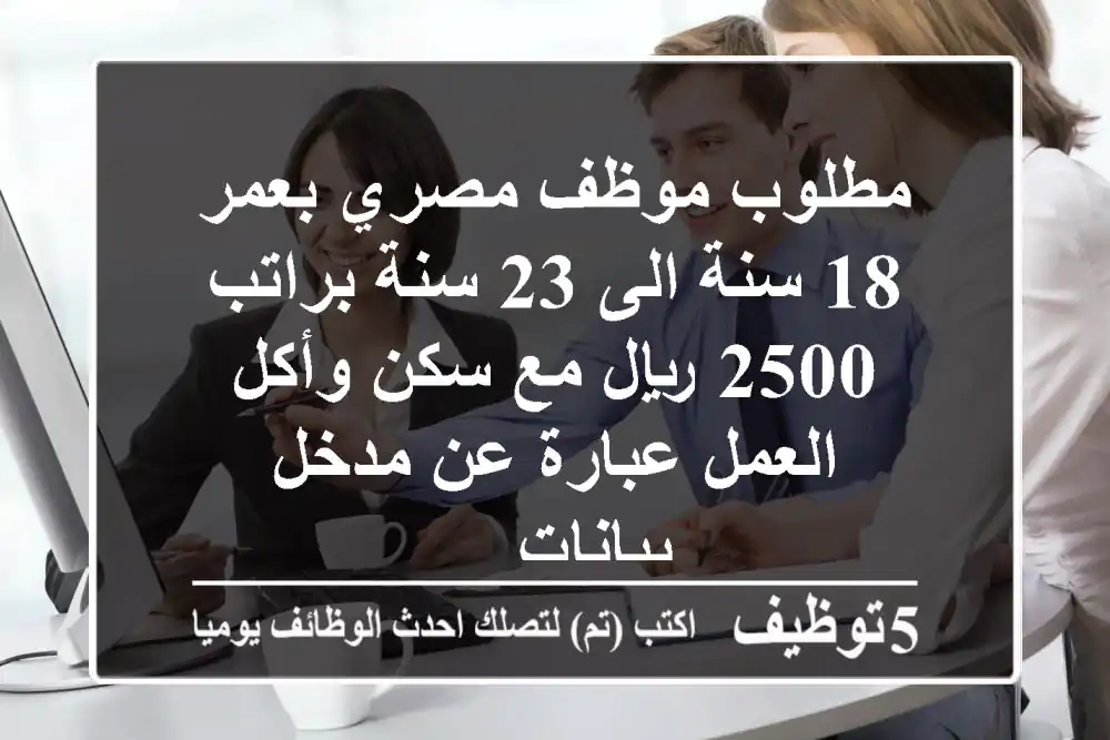 مطلوب موظف مصري بعمر 18 سنة الى 23 سنة براتب 2500 ريال مع سكن وأكل العمل عبارة عن مدخل بيانات ...