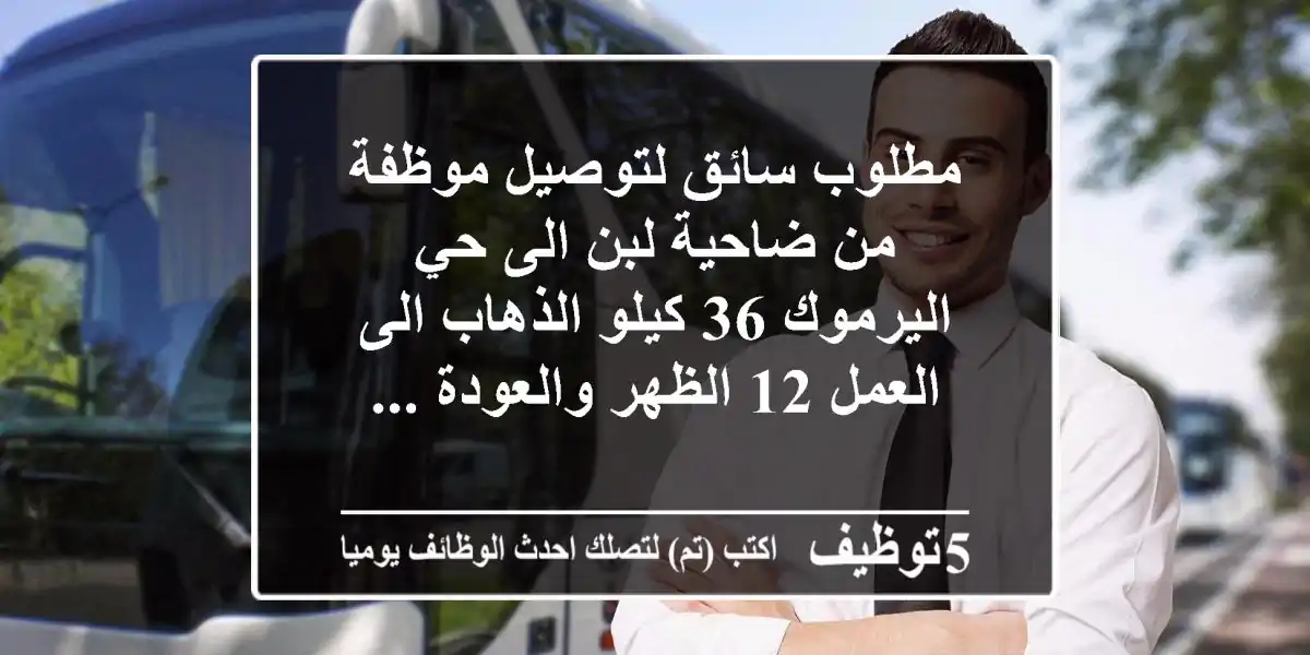 مطلوب سائق لتوصيل موظفة من ضاحية لبن الى حي اليرموك 36 كيلو الذهاب الى العمل 12 الظهر والعودة ...