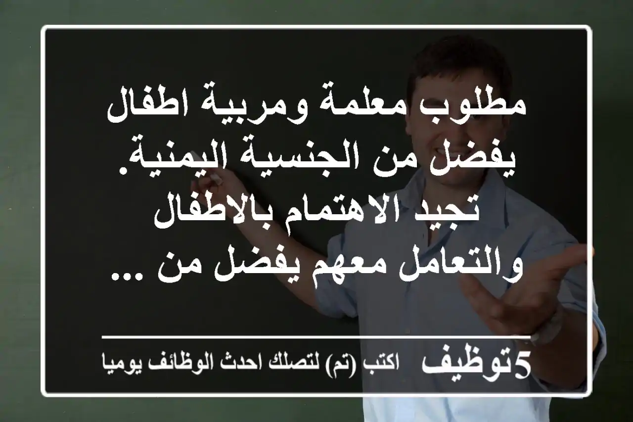 مطلوب معلمة ومربية اطفال يفضل من الجنسية اليمنية. تجيد الاهتمام بالاطفال والتعامل معهم يفضل من ...