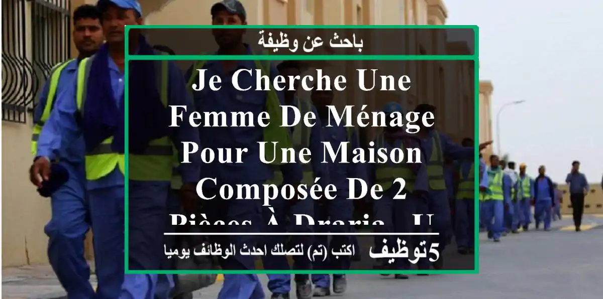 je cherche une femme de ménage pour une maison composée de 2 pièces à draria , une fois par ...