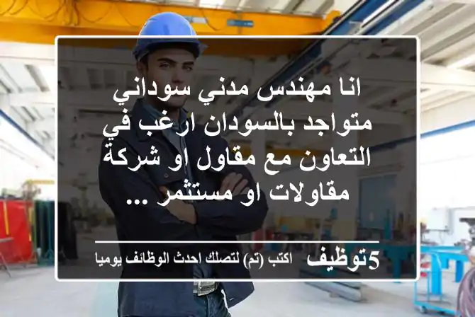 انا مهندس مدني سوداني متواجد بالسودان ارغب في التعاون مع مقاول او شركة مقاولات او مستثمر ...