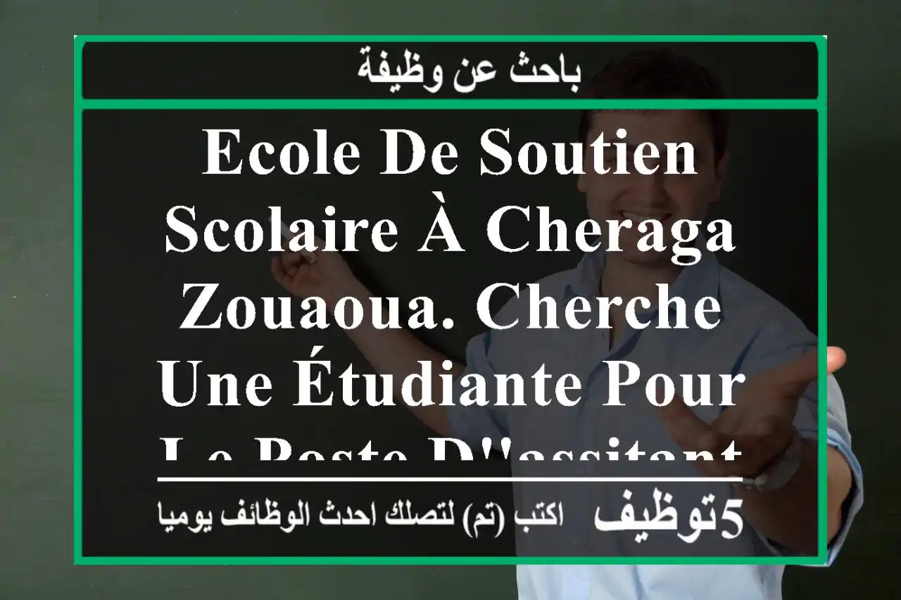 ecole de soutien scolaire à cheraga zouaoua. cherche une étudiante pour le poste d'assitante ...