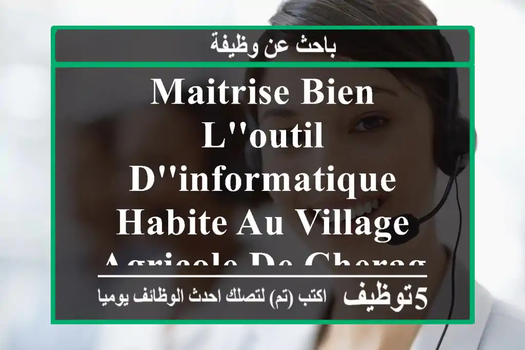 maitrise bien l'outil d'informatique habite au village agricole de cheraga et ces envirent