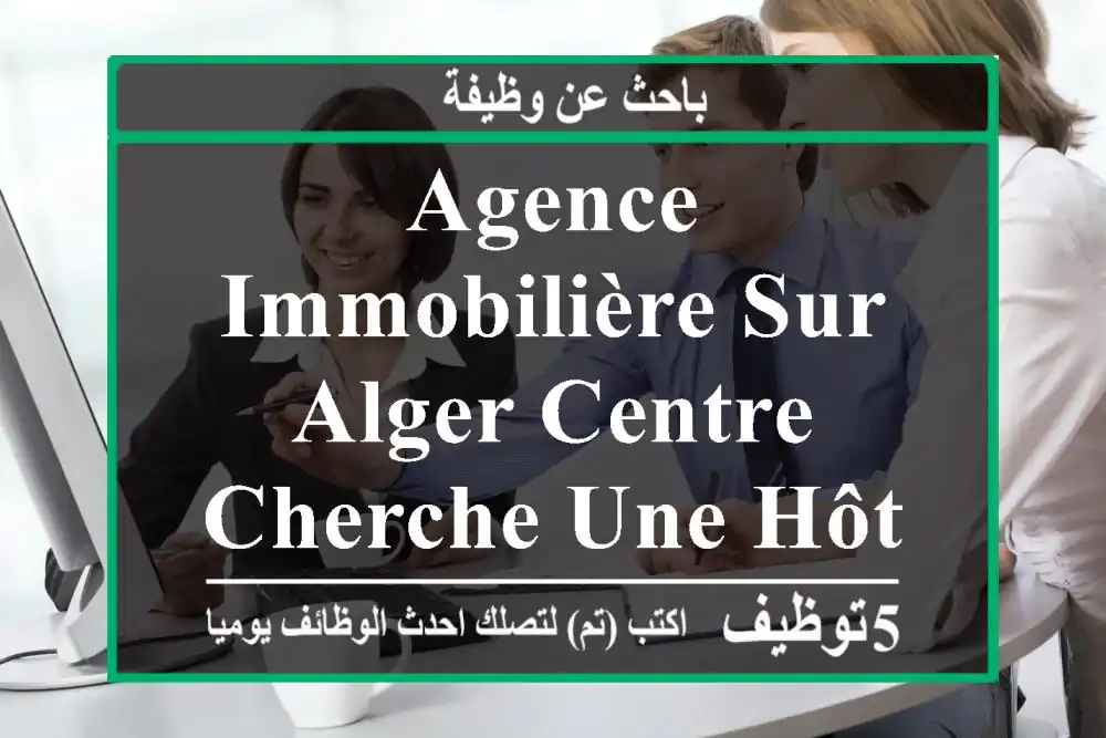 agence immobilière sur alger centre cherche une hôtesse assistante commerciale avec une ...