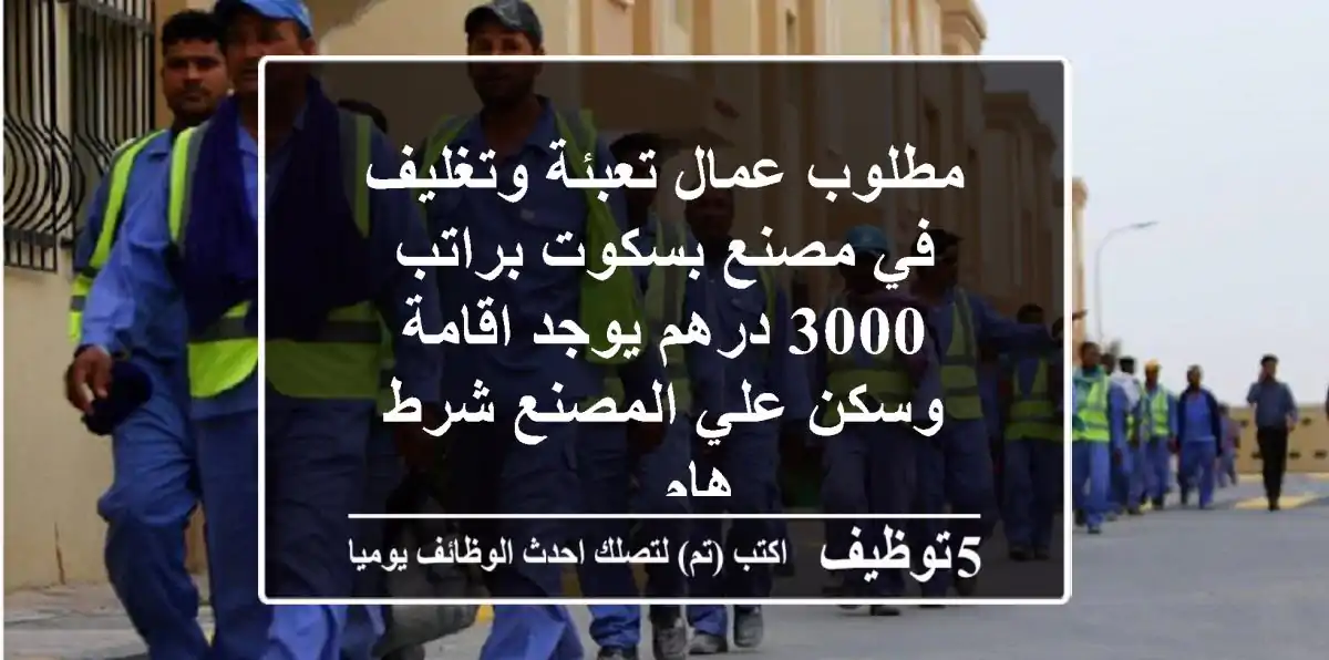 مطلوب عمال تعبئة وتغليف في مصنع بسكوت براتب 3000 درهم يوجد اقامة وسكن علي المصنع شرط هام ...