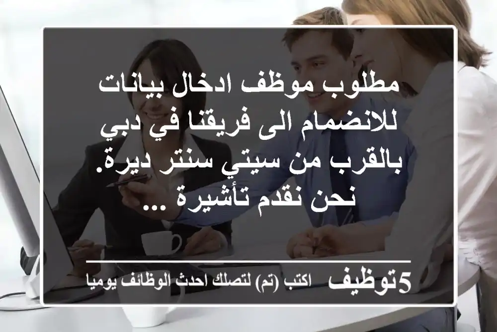 مطلوب موظف ادخال بيانات للانضمام الى فريقنا في دبي بالقرب من سيتي سنتر ديرة. نحن نقدم تأشيرة ...