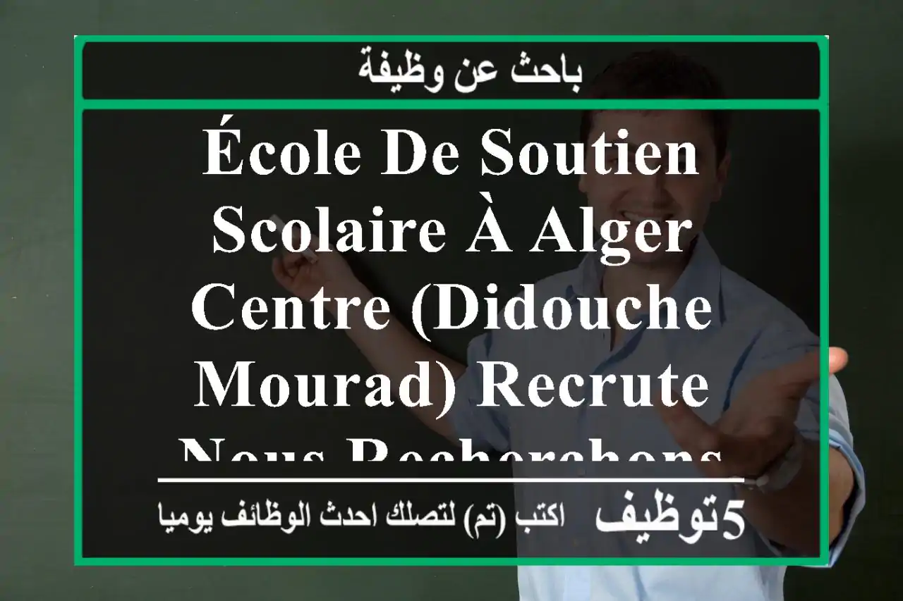 école de soutien scolaire à alger-centre (didouche mourad) recrute nous recherchons des ...