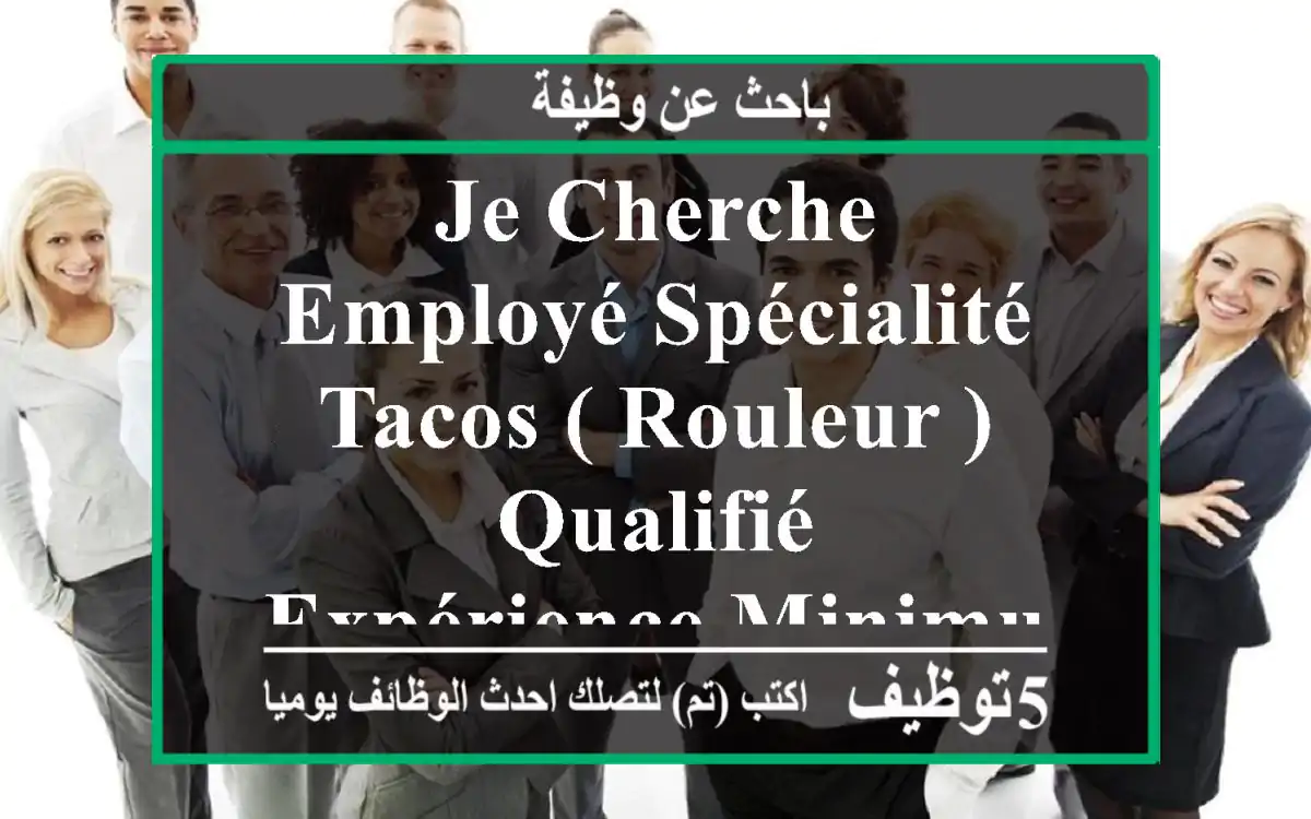 je cherche employé spécialité tacos ( rouleur ) qualifié , expérience minimum 2 ans f domaine ...