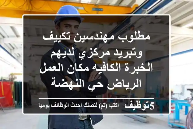 مطلوب مهندسين تكييف وتبريد مركزي لديهم الخبرة الكافيه مكان العمل الرياض حي النهضة