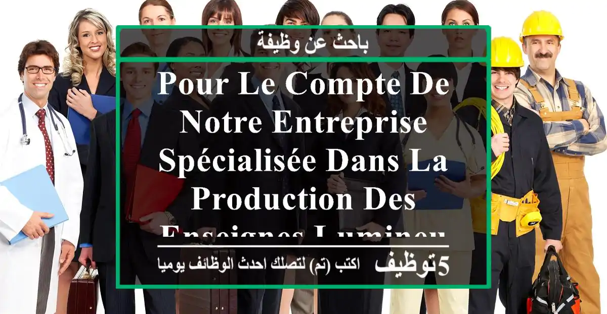 pour le compte de notre entreprise spécialisée dans la production des enseignes lumineuses, ...