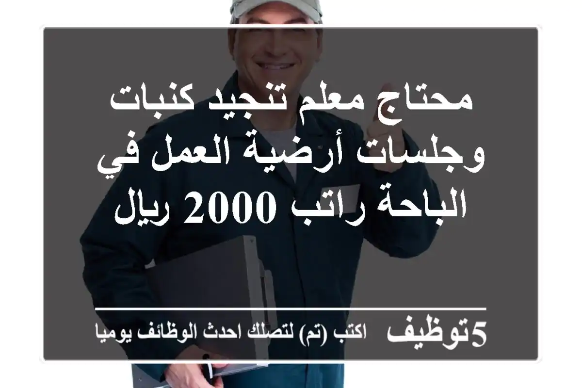 محتاج معلم تنجيد كنبات وجلسات أرضية العمل في الباحة راتب 2000 ريال