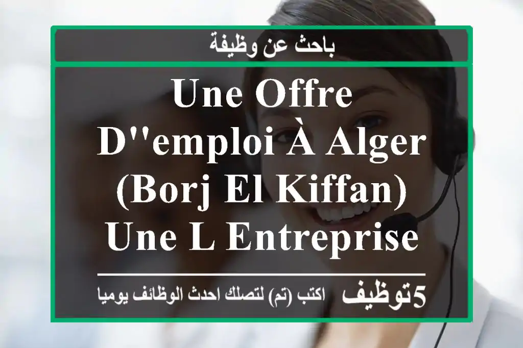 une offre d'emploi à alger (borj el kiffan) une l entreprise immobilière propose le poste ...