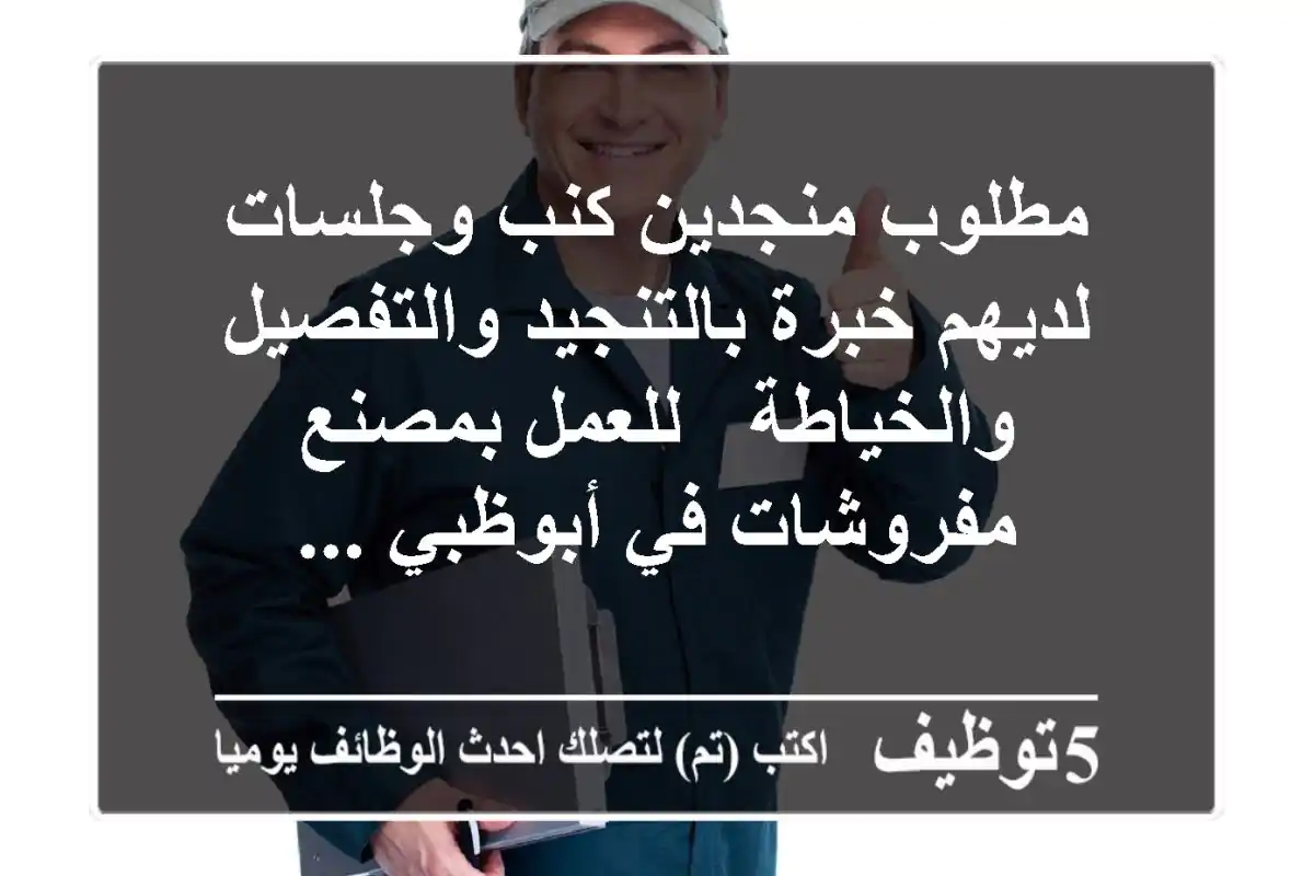 مطلوب منجدين كنب وجلسات لديهم خبرة بالتنجيد والتفصيل والخياطة - للعمل بمصنع مفروشات في أبوظبي ...