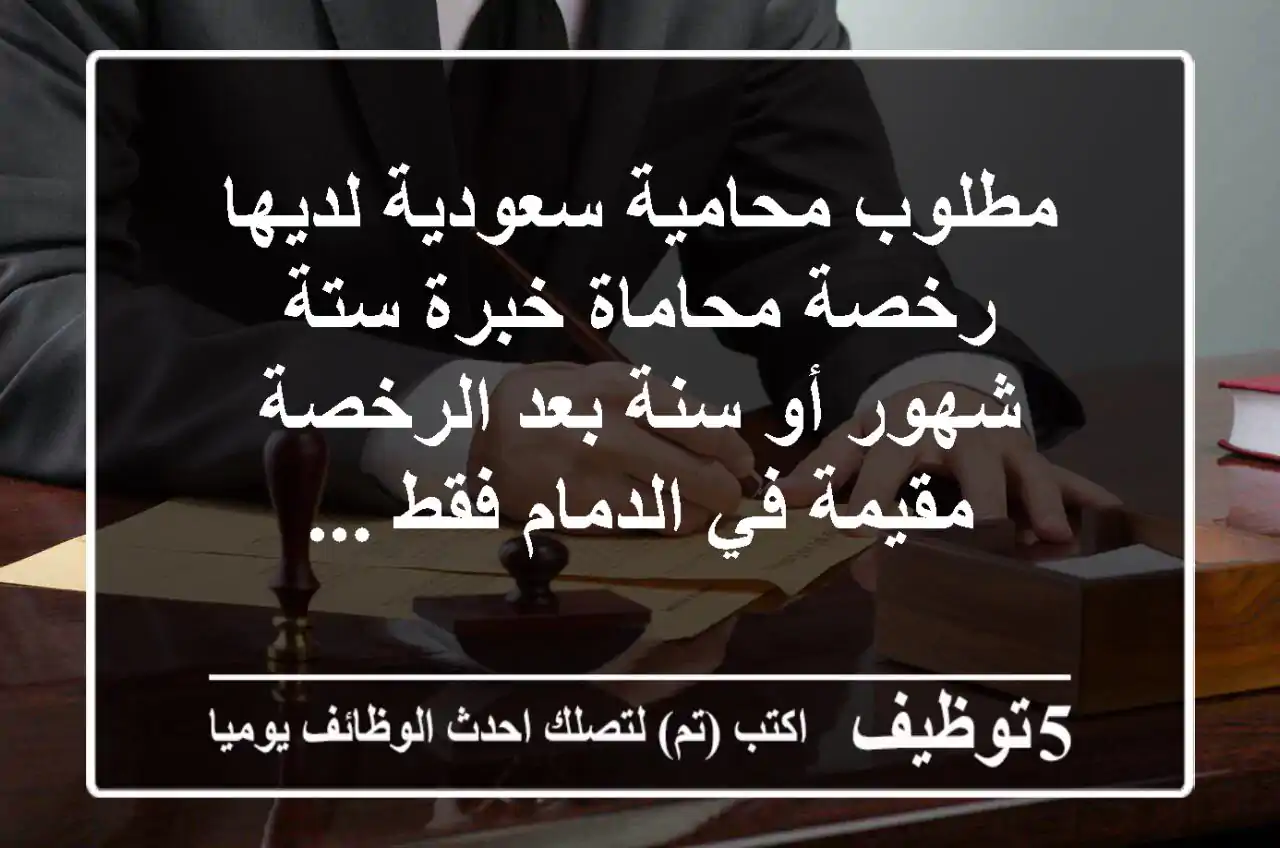 مطلوب محامية سعودية لديها رخصة محاماة خبرة ستة شهور أو سنة بعد الرخصة مقيمة في الدمام فقط ...