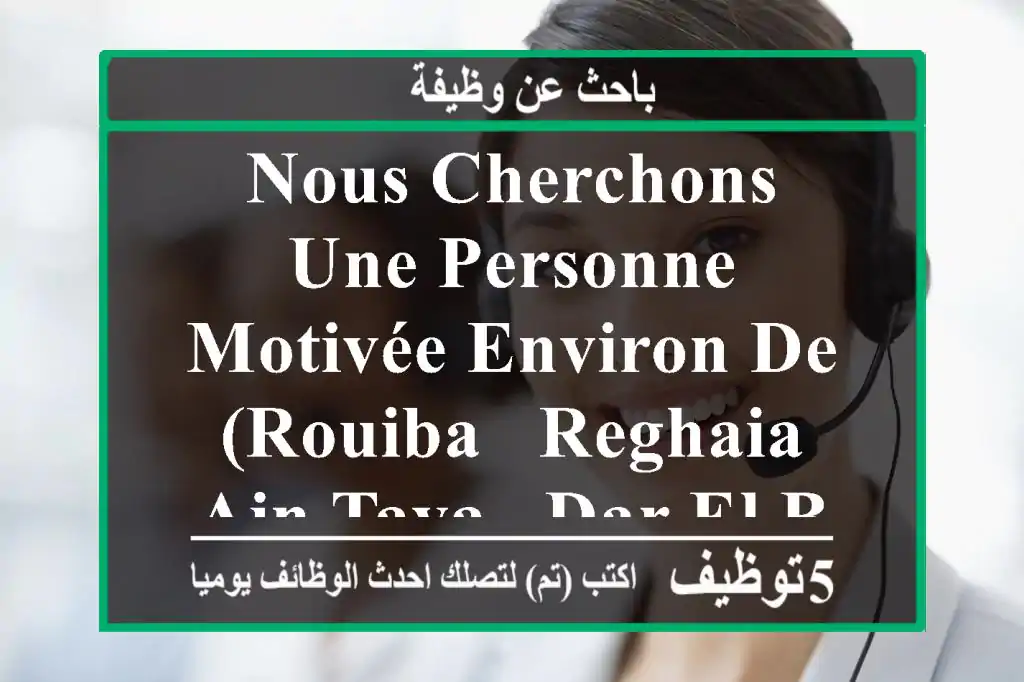 nous cherchons une personne motivée environ de (rouiba , reghaia , ain taya , dar el beida) , ...