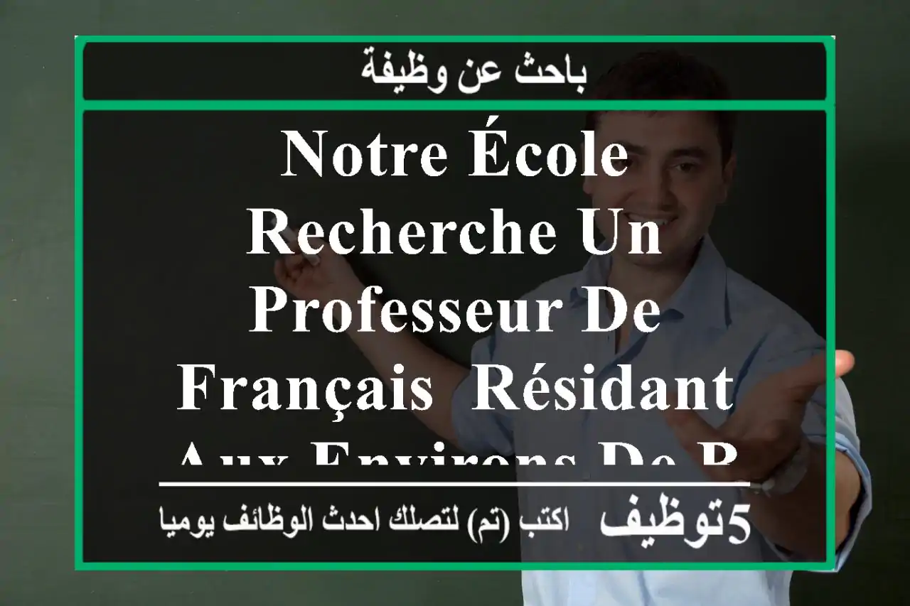 notre école recherche un professeur de français, résidant aux environs de bordj el kiffan, ...