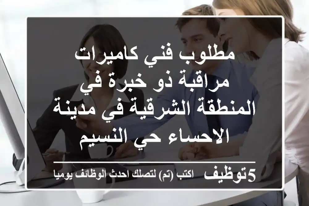 مطلوب فني كاميرات مراقبة ذو خبرة في المنطقة الشرقية في مدينة الاحساء حي النسيم