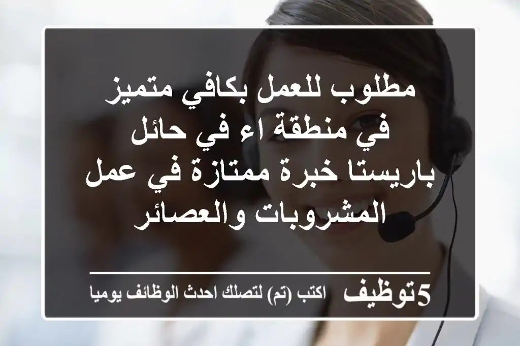 مطلوب للعمل بكافي متميز في منطقة اء في حائل باريستا خبرة ممتازة في عمل المشروبات والعصائر