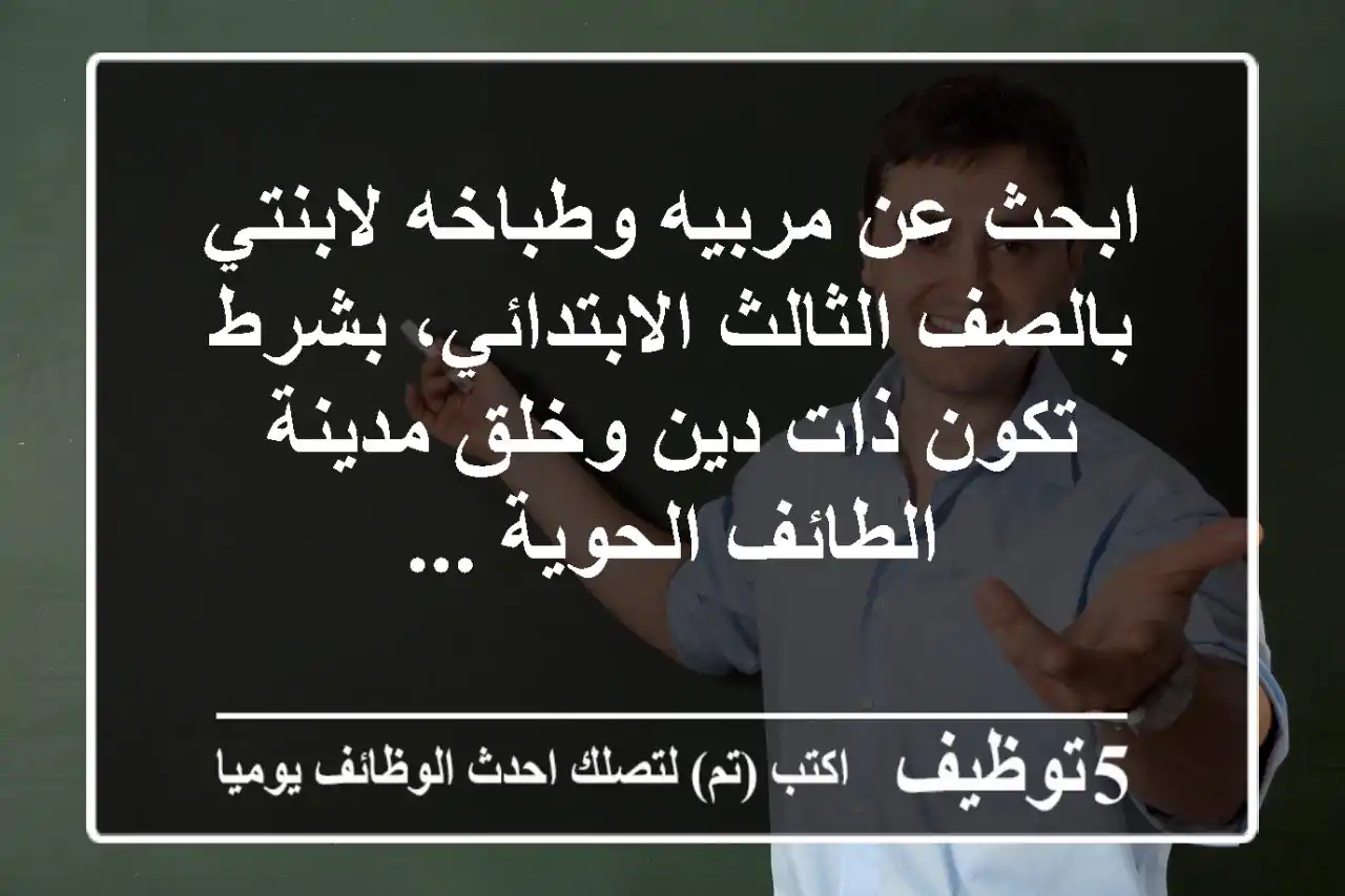 ابحث عن مربيه وطباخه لابنتي بالصف الثالث الابتدائي، بشرط تكون ذات دين وخلق مدينة الطائف الحوية ...