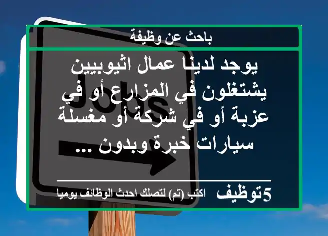 يوجد لدينا عمال اثيوبيين يشتغلون في المزارع أو في عزبة أو في شركة أو مغسلة سيارات خبرة وبدون ...