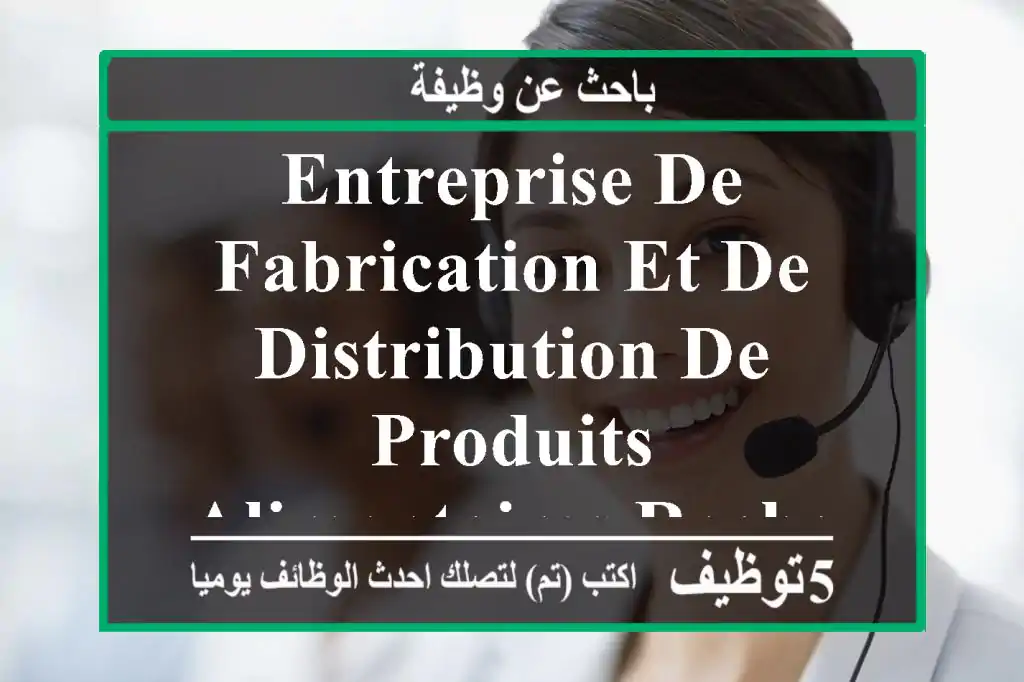 entreprise de fabrication et de distribution de produits alimentaires recherche un ...